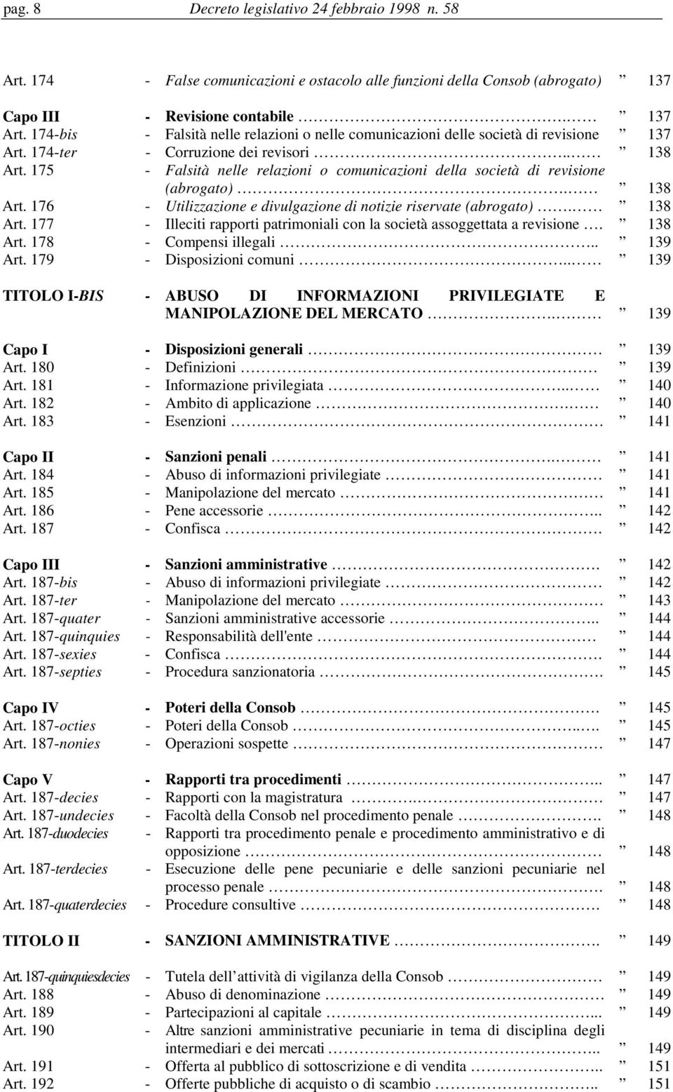 175 - Falsità nelle relazioni o comunicazioni della società di revisione (abrogato). 138 Art. 176 - Utilizzazione e divulgazione di notizie riservate (abrogato). 138 Art. 177 - Illeciti rapporti patrimoniali con la società assoggettata a revisione.