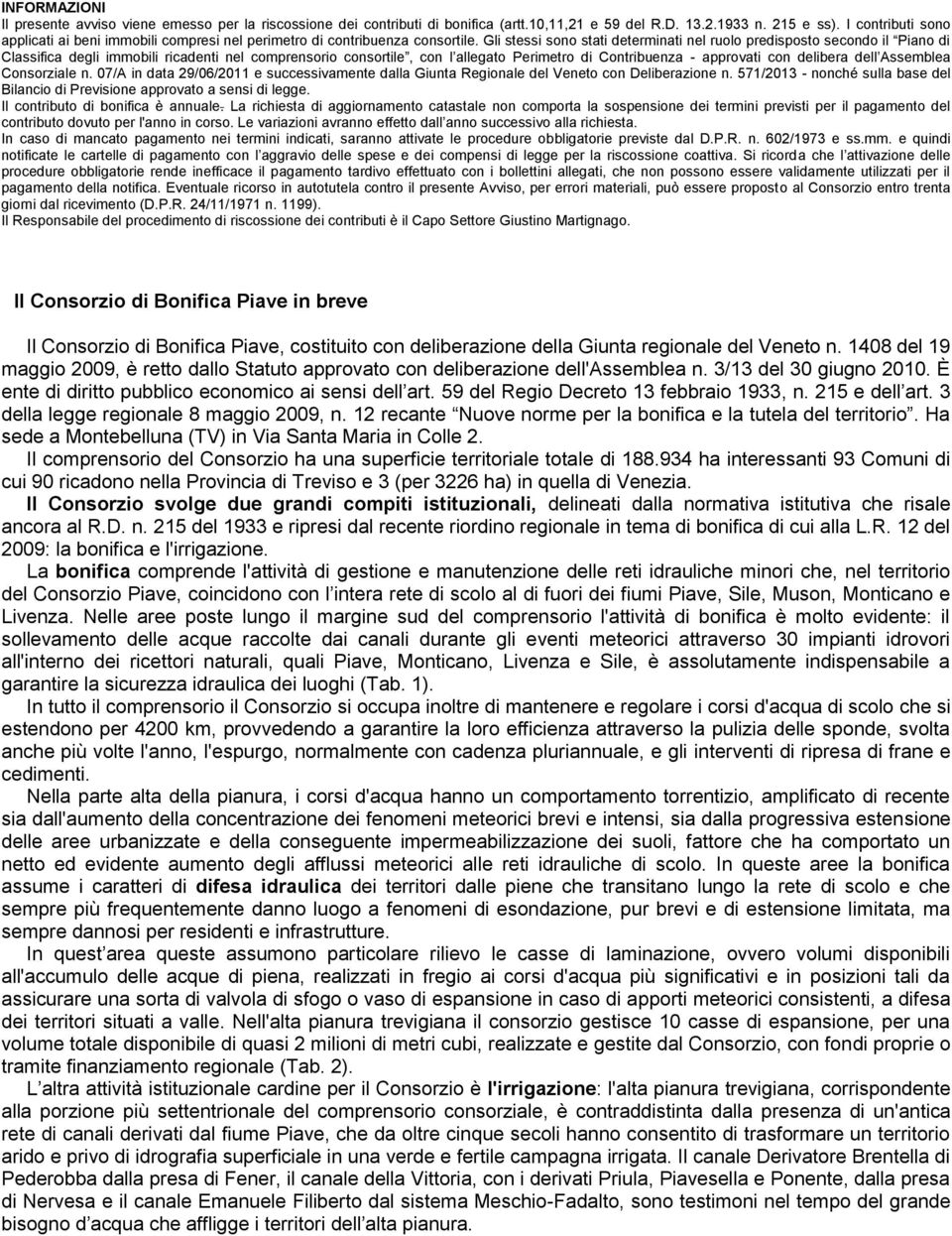 Gli stessi sono stati determinati nel ruolo predisposto secondo il Piano di Classifica degli immobili ricadenti nel comprensorio consortile, con l allegato Perimetro di Contribuenza - approvati con