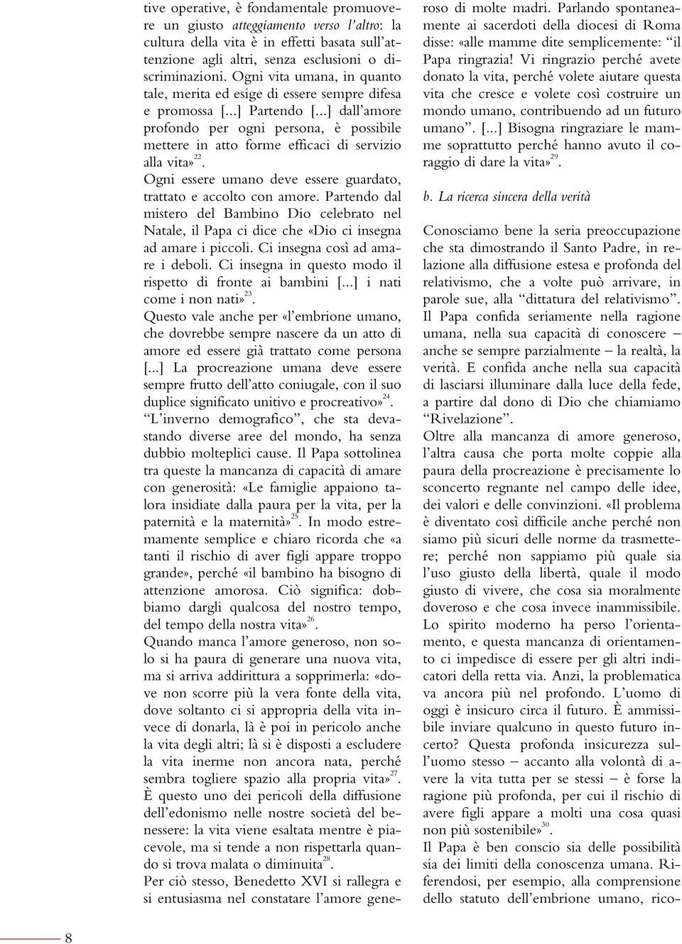 ..] dall amore profondo per ogni persona, è possibile mettere in atto forme efficaci di servizio alla vita» 22. Ogni essere umano deve essere guardato, trattato e accolto con amore.