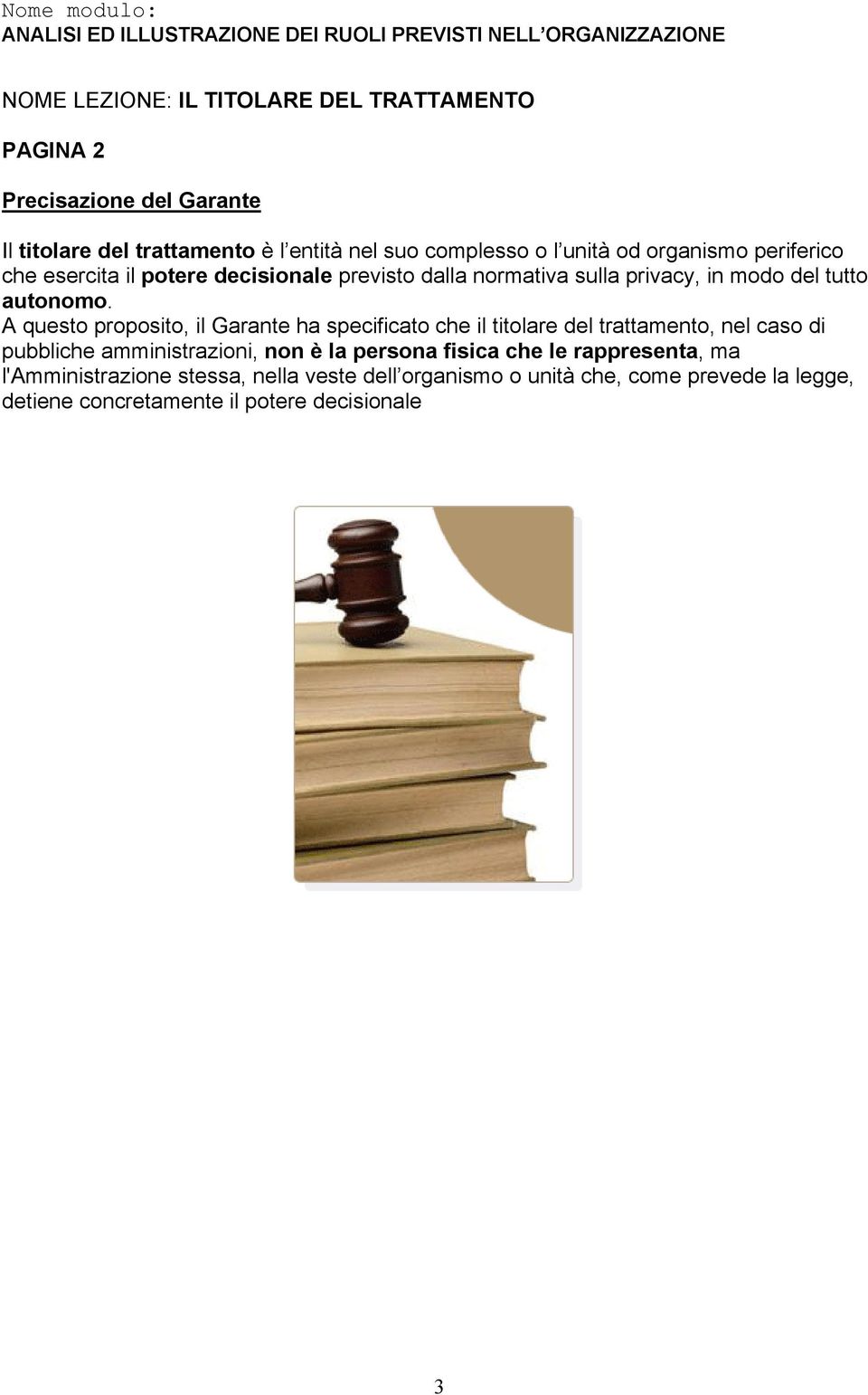 A questo proposito, il Garante ha specificato che il titolare del trattamento, nel caso di pubbliche amministrazioni, non è la persona fisica