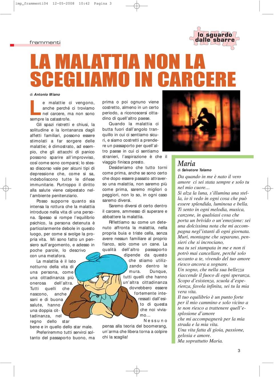 Gli spazi ristretti e chiusi, la solitudine e la lontananza dagli affetti familiari, possono essere stimolati a far sorgere delle malattie; è dimostrato, ad esempio, che gli attacchi di panico