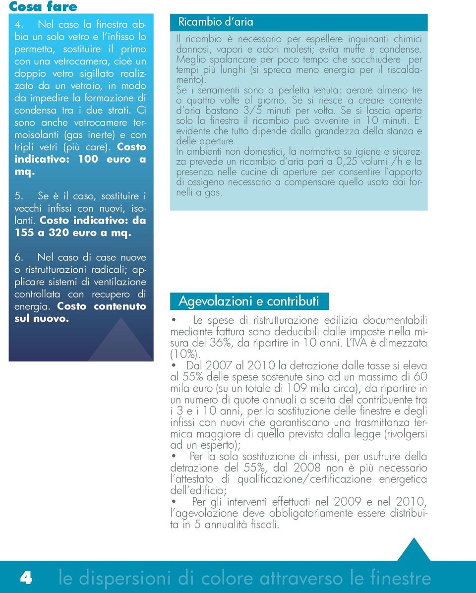 di condensa tra i due strati. Ci sono anche vetrocamere termoisolanti (gas inerte) e con tripli vetri (più care). Costo indicativo: 100 euro a mq. 5.