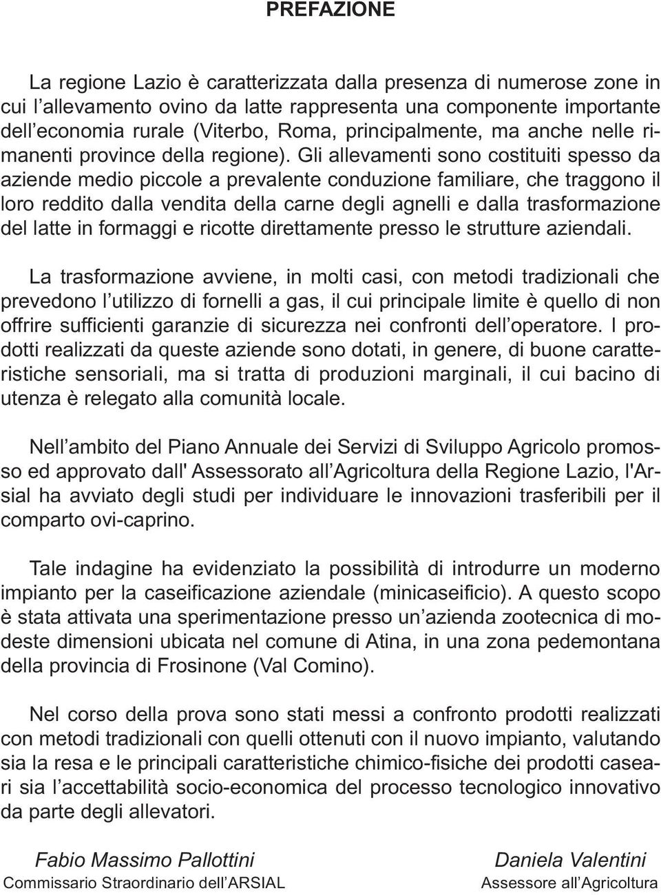 Gli allevamenti sono costituiti spesso da aziende medio piccole a prevalente conduzione familiare, che traggono il loro reddito dalla vendita della carne degli agnelli e dalla trasformazione del