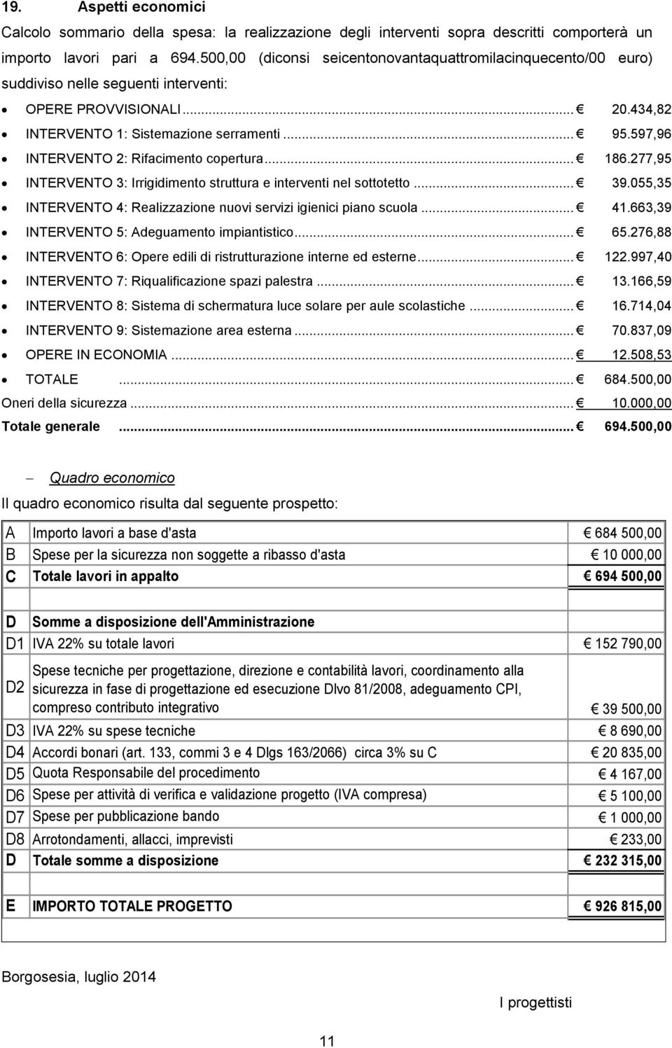 597,96 INTERVENTO 2: Rifacimento copertura... 186.277,95 INTERVENTO 3: Irrigidimento struttura e interventi nel sottotetto... 39.055,35 INTERVENTO 4: Realizzazione nuovi servizi igienici piano scuola.