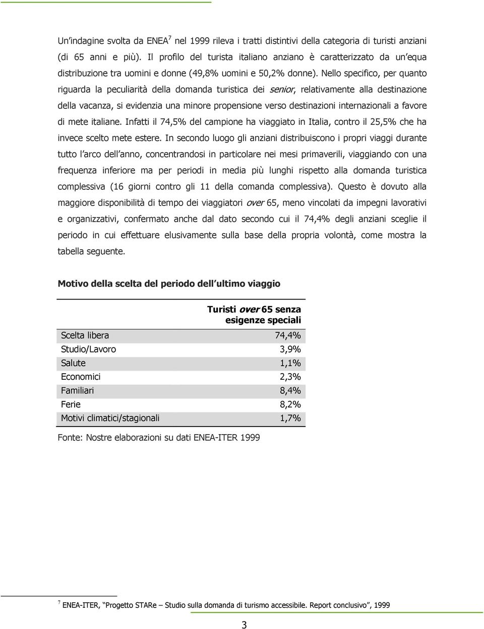 Nello specifico, per quanto riguarda la peculiarità della domanda turistica dei senior, relativamente alla destinazione della vacanza, si evidenzia una minore propensione verso destinazioni