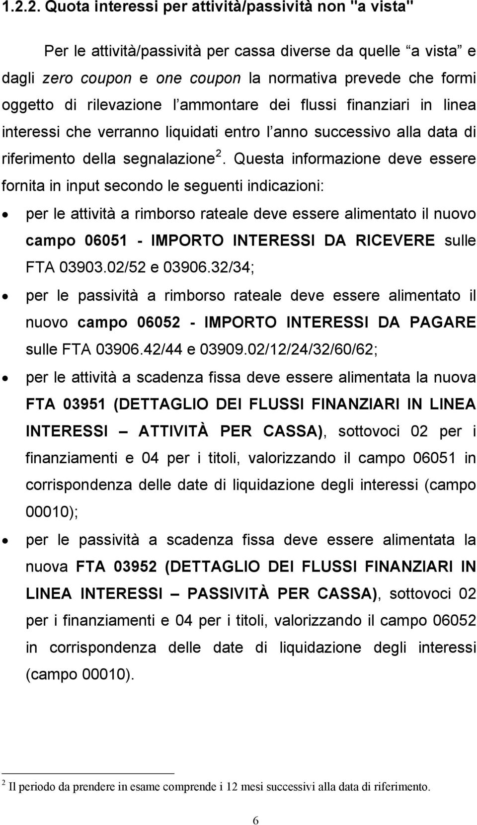 Questa informazione deve essere fornita in input secondo le seguenti indicazioni: per le attività a rimborso rateale deve essere alimentato il nuovo campo 06051 - IMPORTO INTERESSI DA RICEVERE sulle