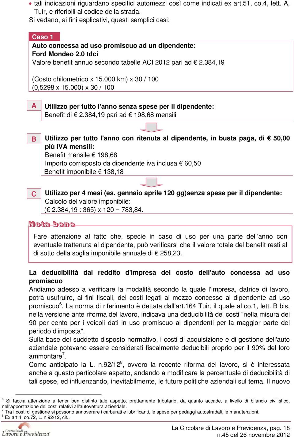 384,19 (Costo chilometrico x 15.000 km) x 30 / 100 (0,5298 x 15.000) x 30 / 100 A Utilizzo per tutto l'anno senza spese per il dipendente: Benefit di 2.