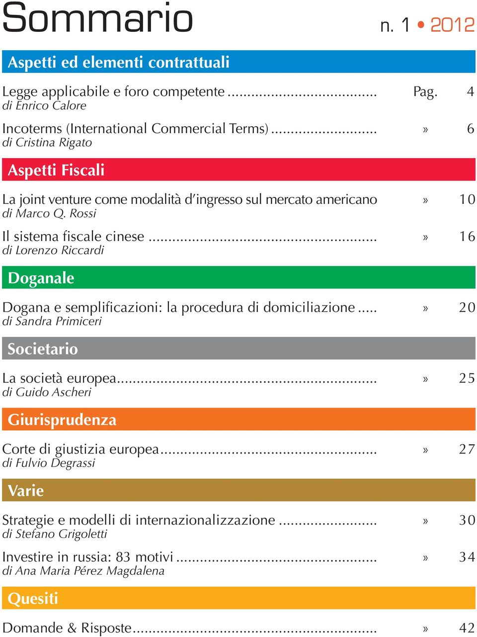 ..» 16 di Lorenzo Riccardi Doganale Dogana e semplificazioni: la procedura di domiciliazione...» 20 di Sandra Primiceri Societario La società europea.