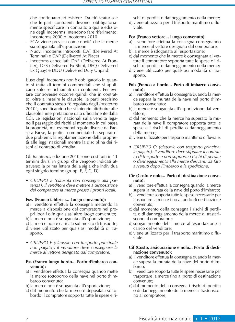 prevista come novità che la merce sia sdoganata all esportazione - Nuovi incoterms introdotti: DAT (Delivered At Terminal) e DAP (Delivered At Place) - Incoterms cancellati: DAF (Delivered At