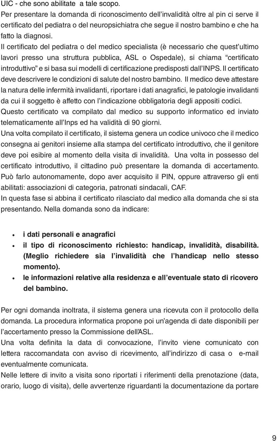 Il certificato del pediatra o del medico specialista (è necessario che quest ultimo lavori presso una struttura pubblica, ASL o Ospedale), si chiama certificato introduttivo e si basa sui modelli di