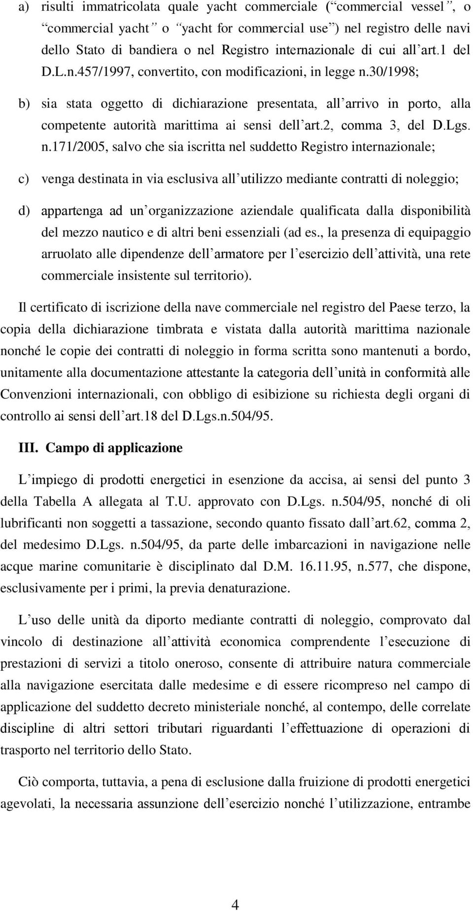 30/1998; b) sia stata oggetto di dichiarazione presentata, all arrivo in porto, alla competente autorità marittima ai sensi dell art.2, comma 3, del D.Lgs. n.