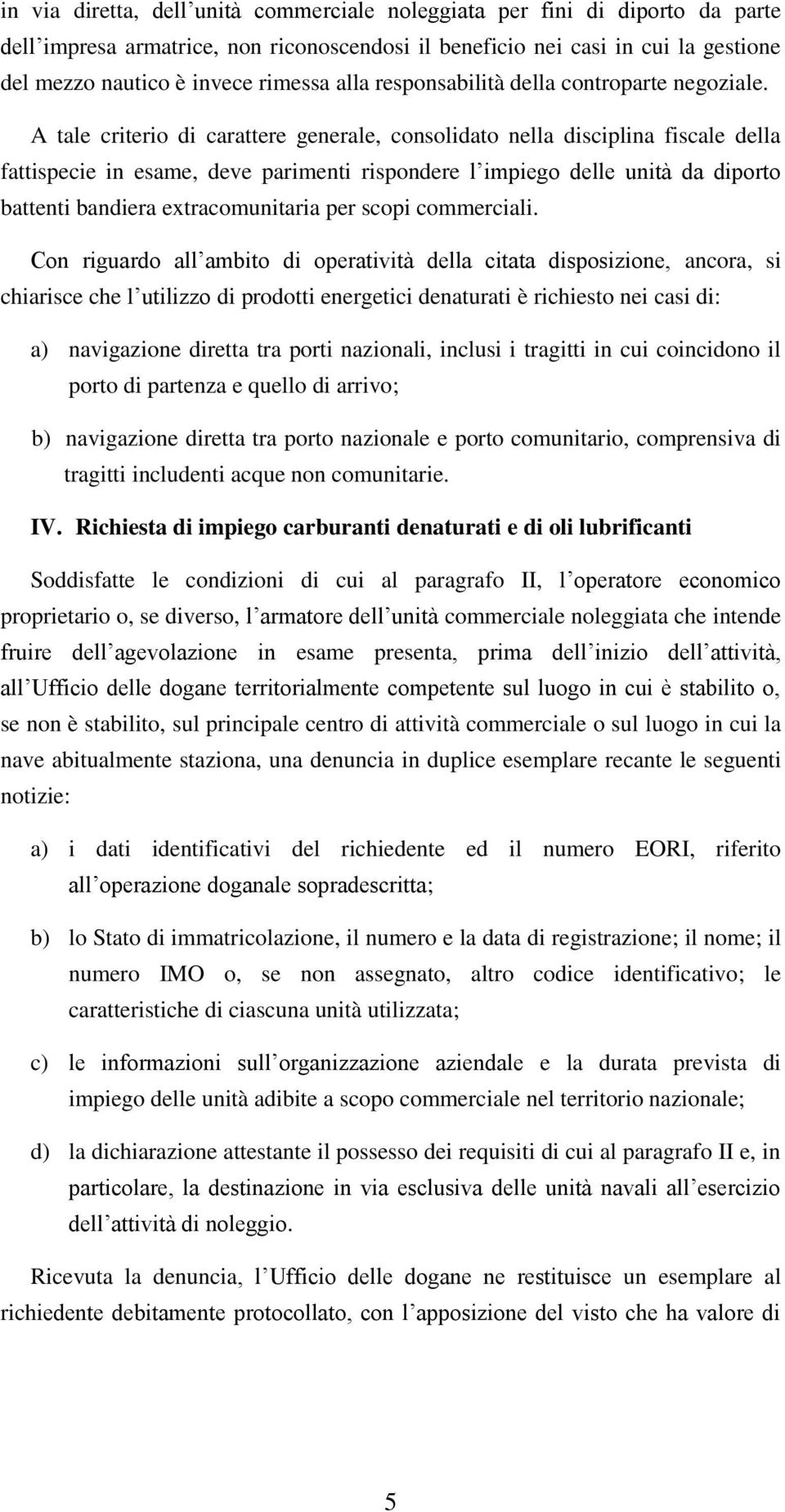 A tale criterio di carattere generale, consolidato nella disciplina fiscale della fattispecie in esame, deve parimenti rispondere l impiego delle unità da diporto battenti bandiera extracomunitaria