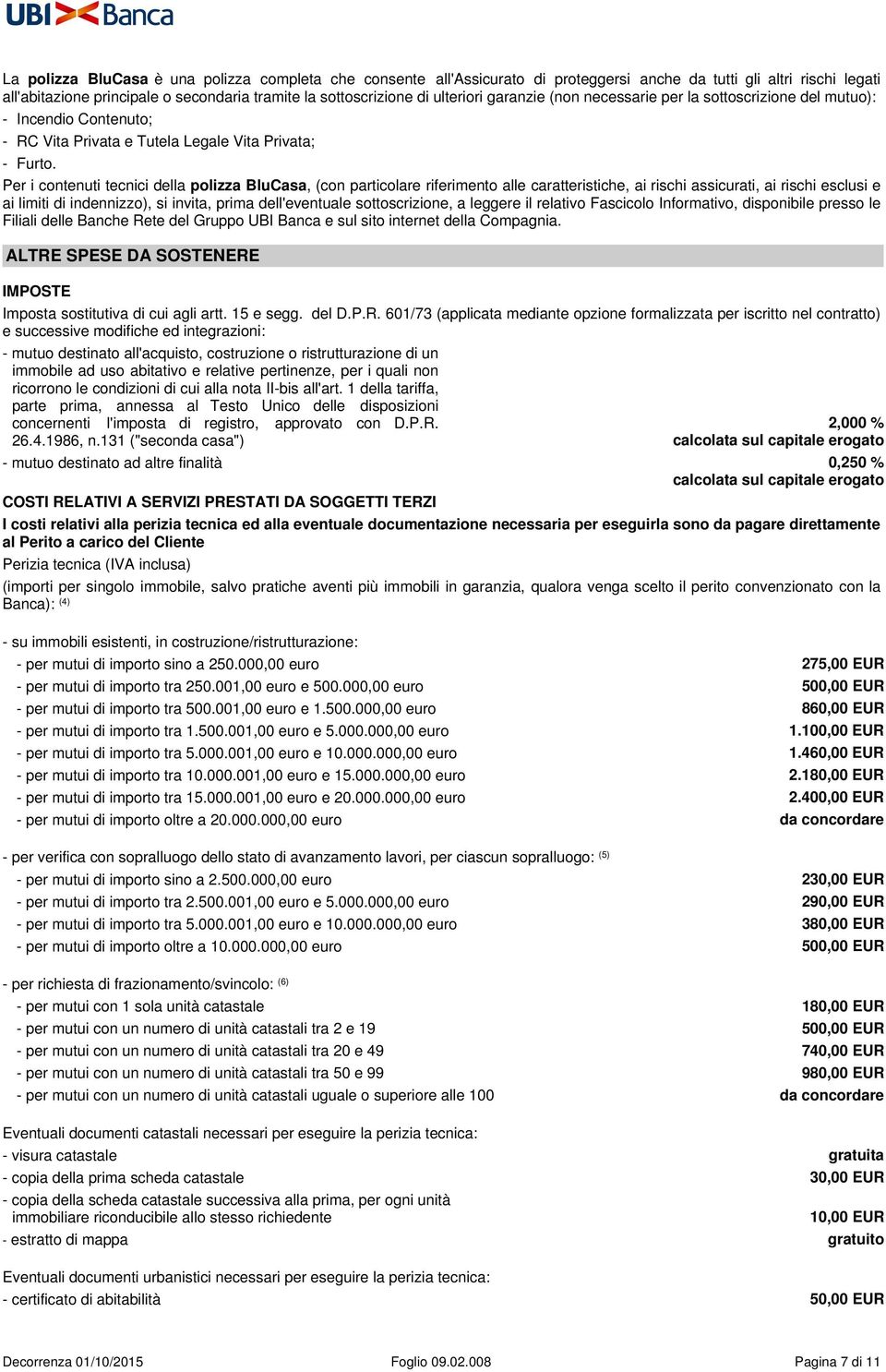 Per i contenuti tecnici della polizza BluCasa, (con particolare riferimento alle caratteristiche, ai rischi assicurati, ai rischi esclusi e ai limiti di indennizzo), si invita, prima dell'eventuale