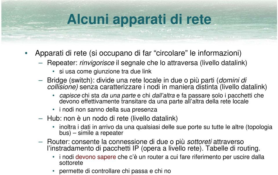 altra e fa passare solo i pacchetti che devono effettivamente transitare da una parte all altra della rete locale i nodi non sanno della sua presenza Hub: non è un nodo di rete (livello datalink)