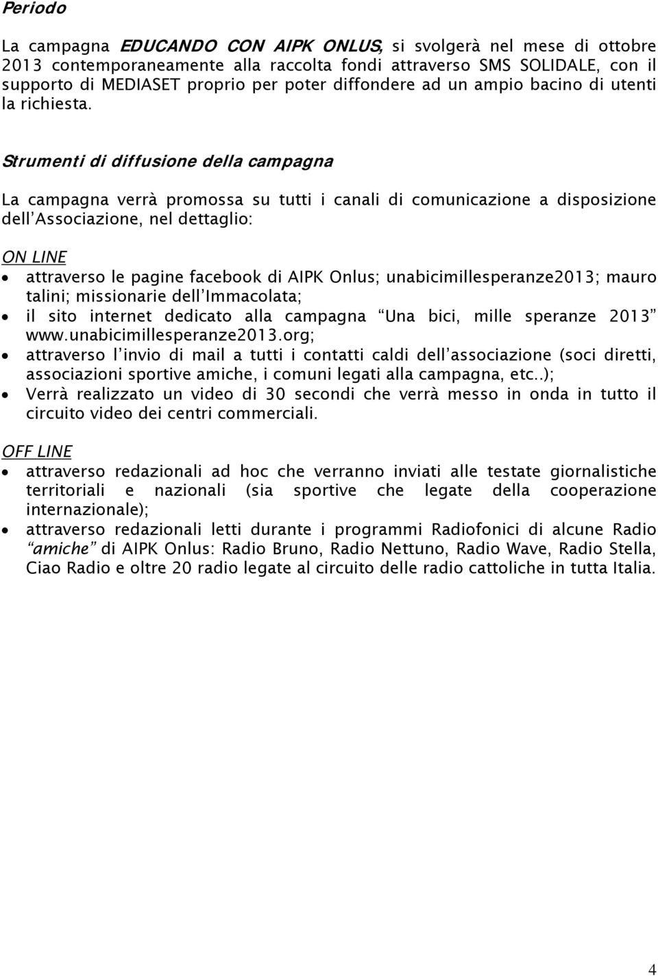 Strumenti di diffusione della campagna La campagna verrà promossa su tutti i canali di comunicazione a disposizione dell Associazione, nel dettaglio: ON LINE attraverso le pagine facebook di AIPK