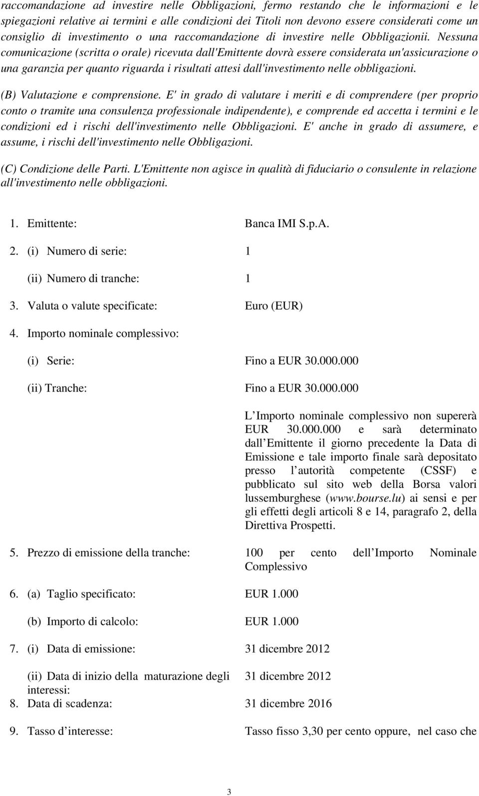 Nessuna comunicazione (scritta o orale) ricevuta dall'emittente dovrà essere considerata un'assicurazione o una garanzia per quanto riguarda i risultati attesi dall'investimento nelle obbligazioni.