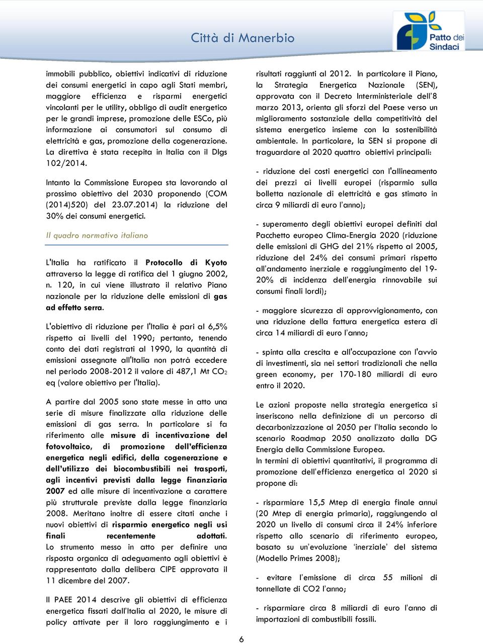 La direttiva è stata recepita in Italia con il Dlgs 102/2014. Intanto la Commissione Europea sta lavorando al prossimo obiettivo del 2030 proponendo (COM (2014)520) del 23.07.