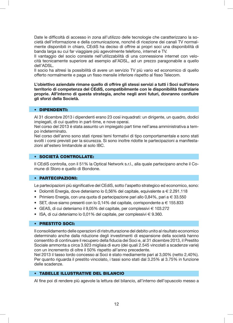 Il vantaggio del socio consiste nell utilizzabilità di una connessione internet con velocità tecnicamente superiore ad esempio all ADSL, ad un prezzo paragonabile a quello dell ADSL.