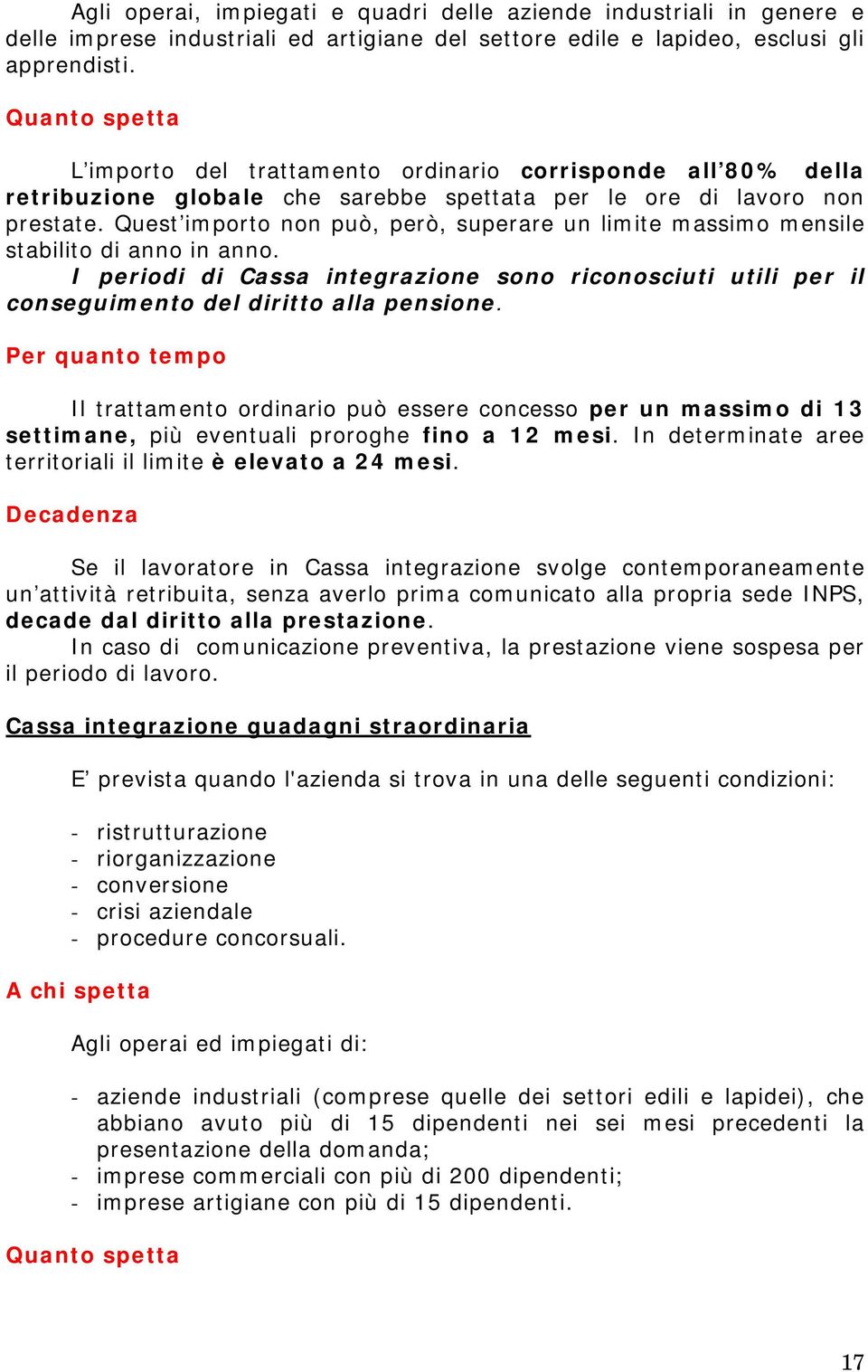 Quest importo non può, però, superare un limite massimo mensile stabilito di anno in anno. I periodi di Cassa integrazione sono riconosciuti utili per il conseguimento del diritto alla pensione.