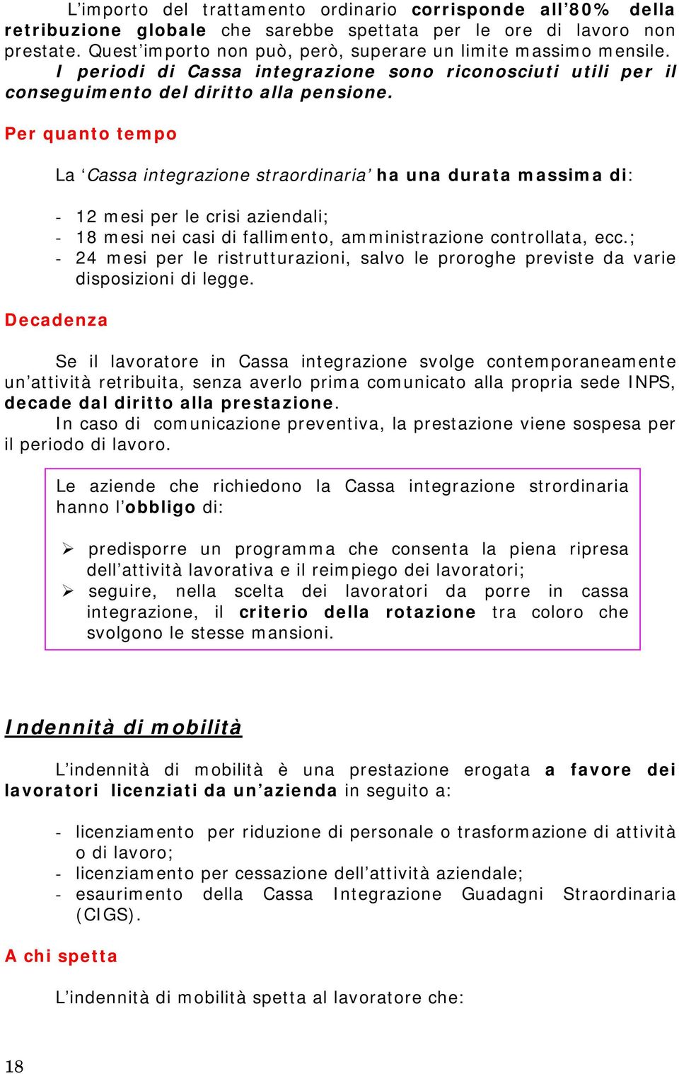 Per quanto tempo La Cassa integrazione straordinaria ha una durata massima di: - 12 mesi per le crisi aziendali; - 18 mesi nei casi di fallimento, amministrazione controllata, ecc.