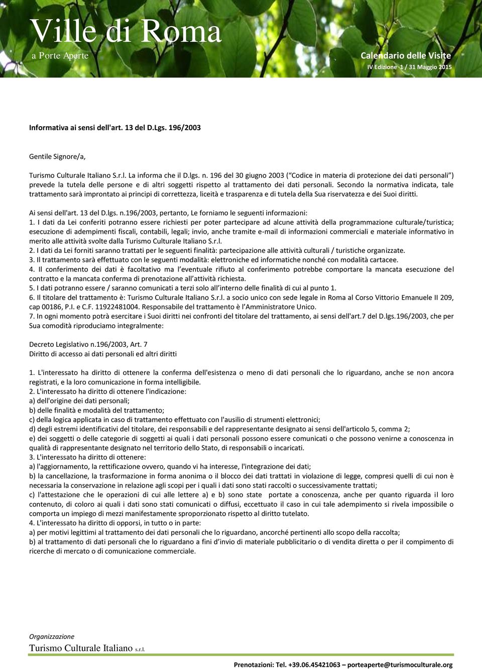 Secondo la normativa indicata, tale trattamento sarà improntato ai principi di correttezza, liceità e trasparenza e di tutela della Sua riservatezza e dei Suoi diritti. Ai sensi dell'art. 13 del D.