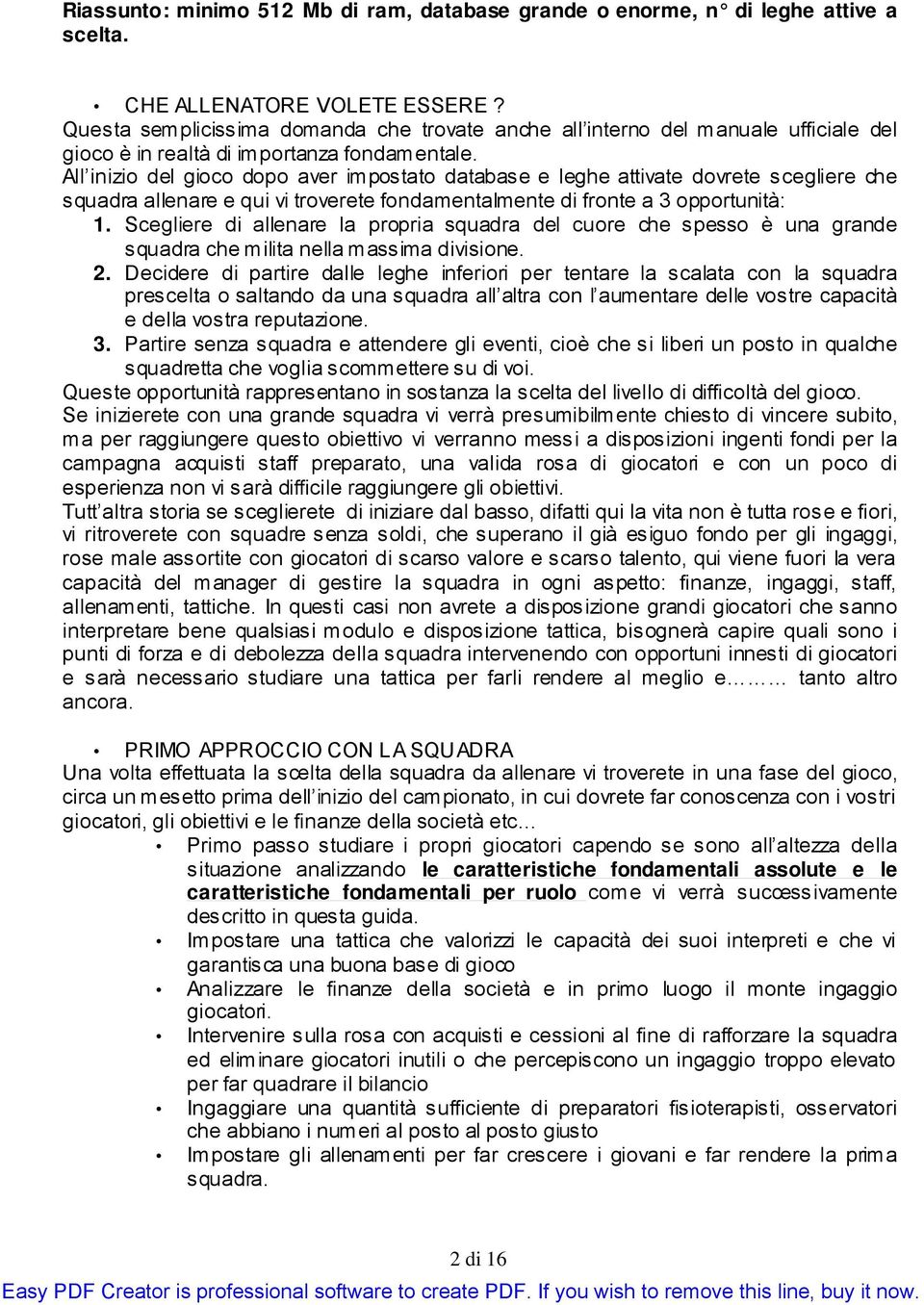 All inizio del gioco dopo aver impostato database e leghe attivate dovrete scegliere che squadra allenare e qui vi troverete fondamentalmente di fronte a 3 opportunità: 1.