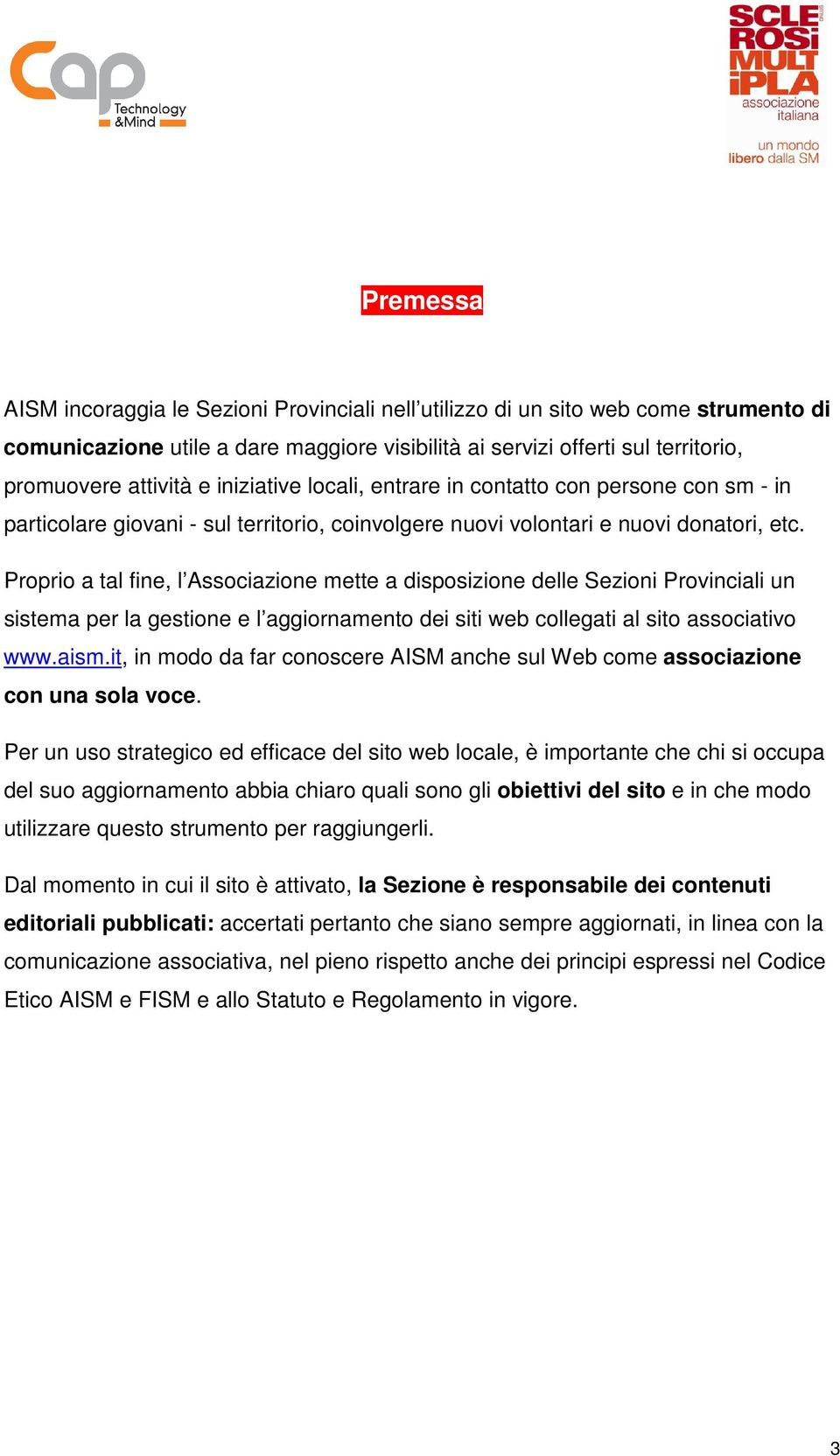 Proprio a tal fine, l Associazione mette a disposizione delle Sezioni Provinciali un sistema per la gestione e l aggiornamento dei siti web collegati al sito associativo www.aism.