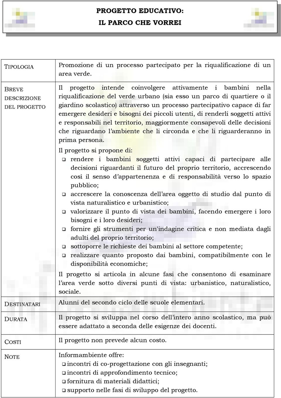 far emergere desideri e bisogni dei piccoli utenti, di renderli soggetti attivi e responsabili nel territorio, maggiormente consapevoli delle decisioni che riguardano l ambiente che li circonda e che