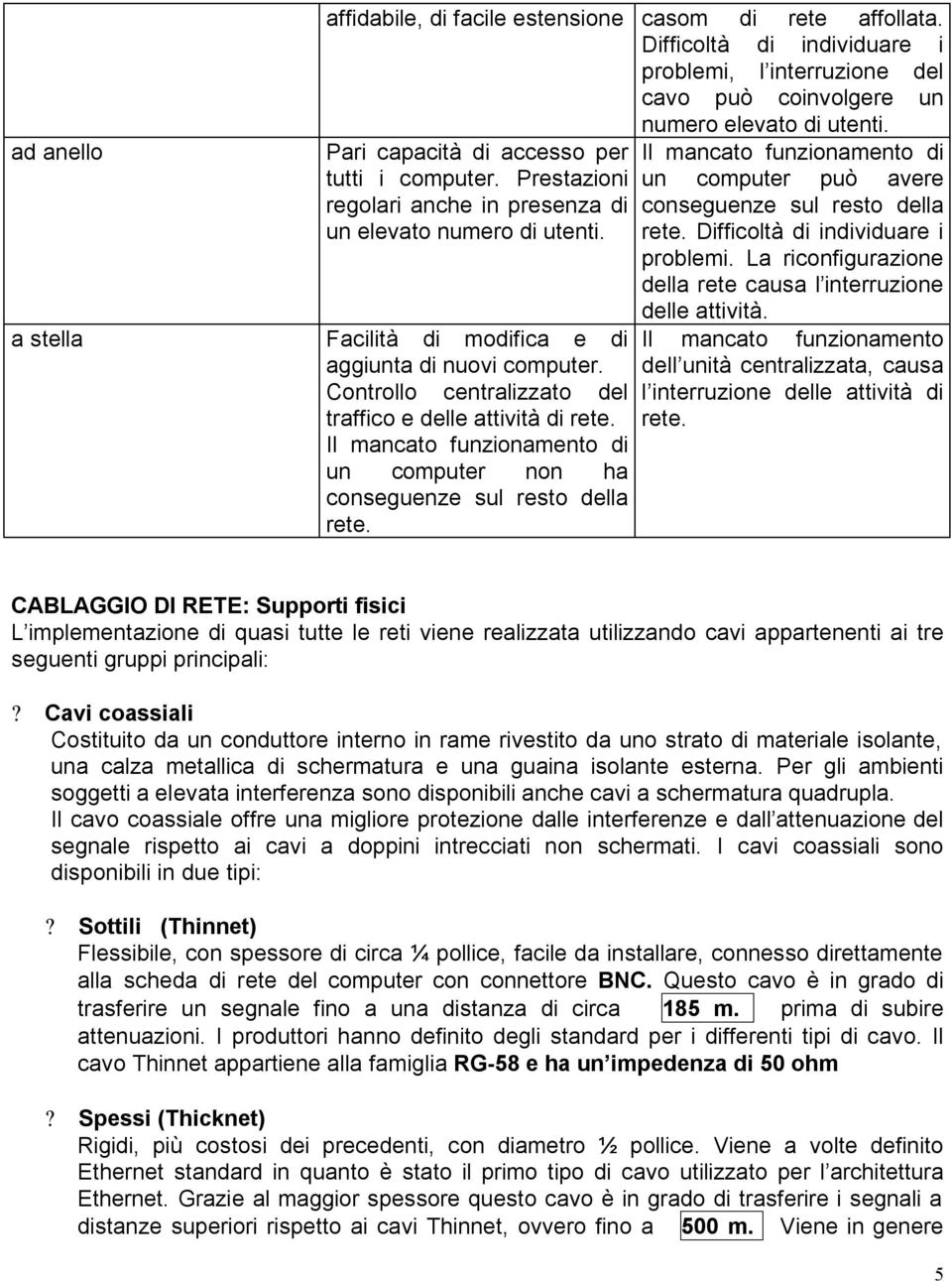 Controllo centralizzato del traffico e delle attività di rete. Il mancato funzionamento di un computer non ha conseguenze sul resto della rete.