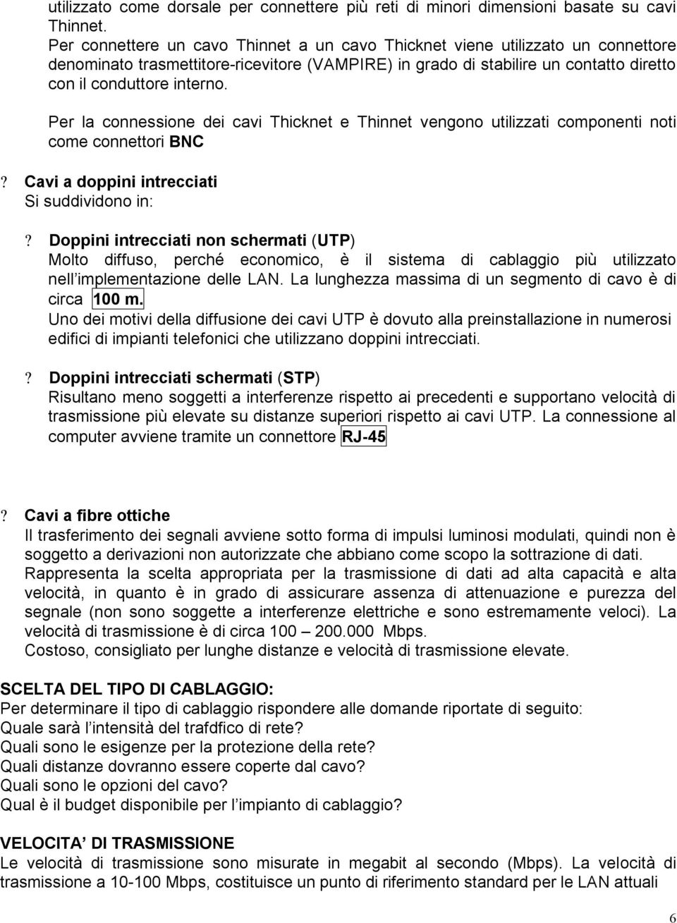 Per la connessione dei cavi Thicknet e Thinnet vengono utilizzati componenti noti come connettori BNC? Cavi a doppini intrecciati Si suddividono in:?