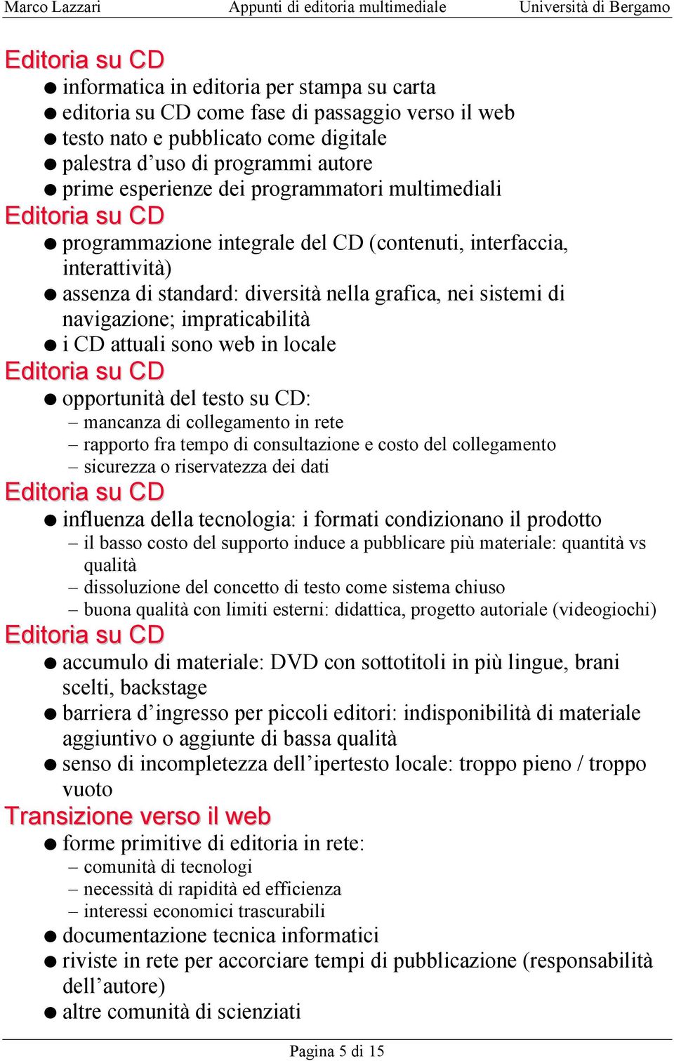 impraticabilità i CD attuali sono web in locale Editoria su CD opportunità del testo su CD: mancanza di collegamento in rete rapporto fra tempo di consultazione e costo del collegamento sicurezza o