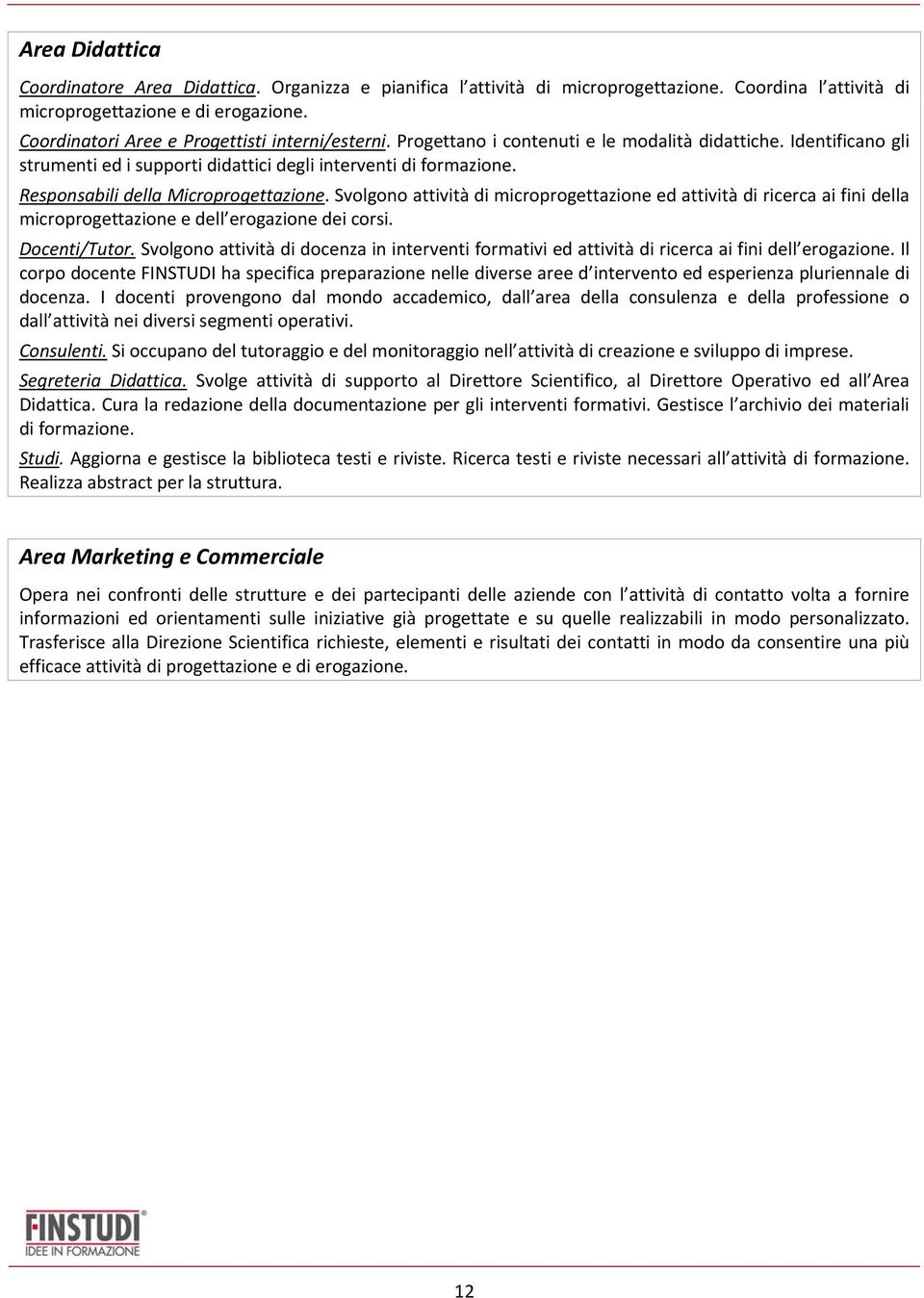 Responsabili della Microprogettazione. Svolgono attività di microprogettazione ed attività di ricerca ai fini della microprogettazione e dell erogazione dei corsi. Docenti/Tutor.