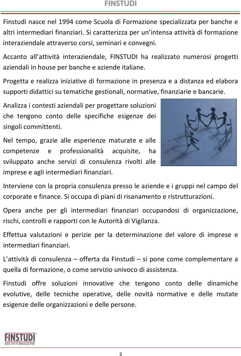 Accanto all attività interaziendale, FINSTUDI ha realizzato numerosi progetti aziendali in house per banche e aziende italiane.