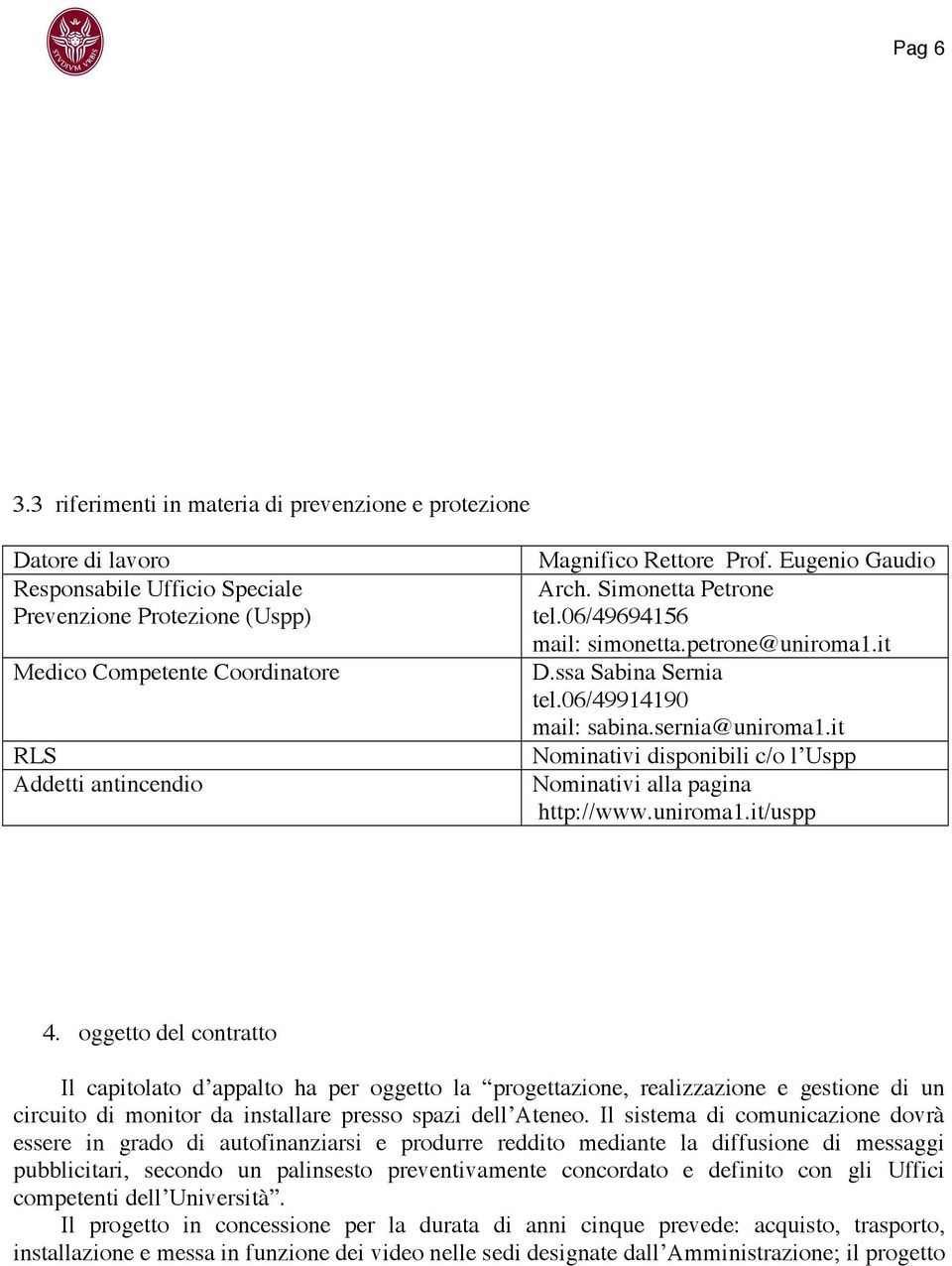 Rettore Prof. Eugenio Gaudio Arch. Simonetta Petrone tel.06/49694156 mail: simonetta.petrone@uniroma1.it D.ssa Sabina Sernia tel.06/49914190 mail: sabina.sernia@uniroma1.