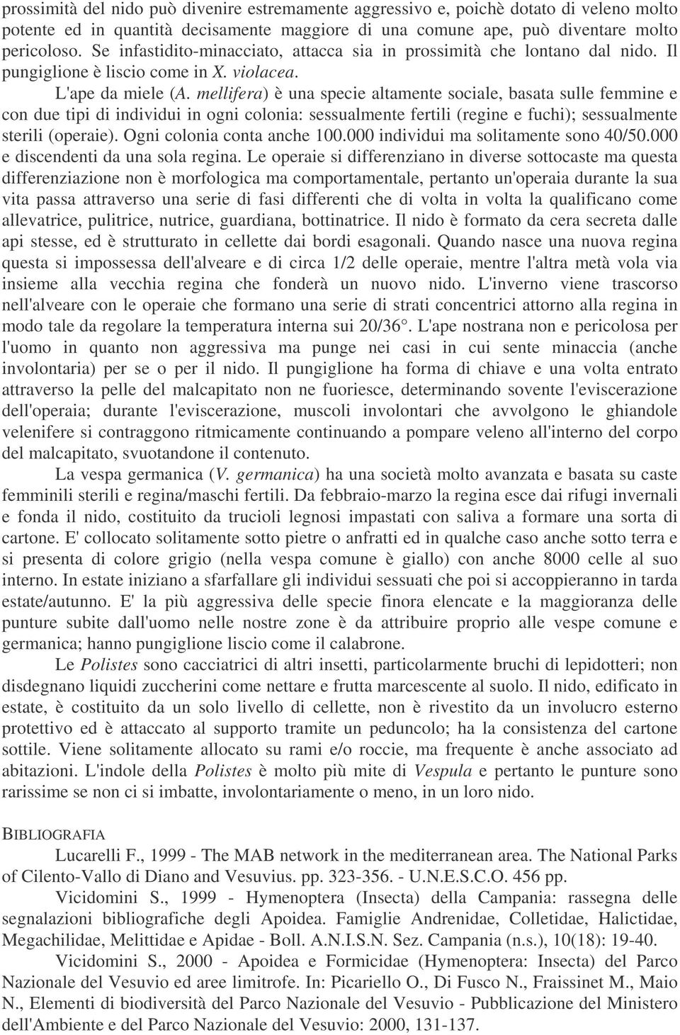 mellifera) è una specie altamente sociale, basata sulle femmine e con due tipi di individui in ogni colonia: sessualmente fertili (regine e fuchi); sessualmente sterili (operaie).