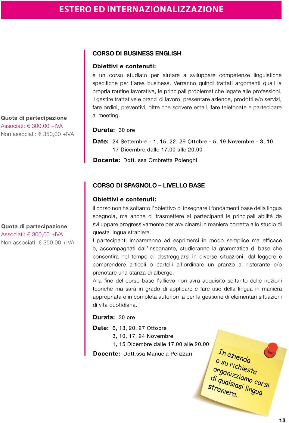 Verranno quindi trattati argomenti quali la propria routine lavorativa, le principali problematiche legate alle professioni, il gestire trattative e pranzi di lavoro, presentare aziende, prodotti e/o