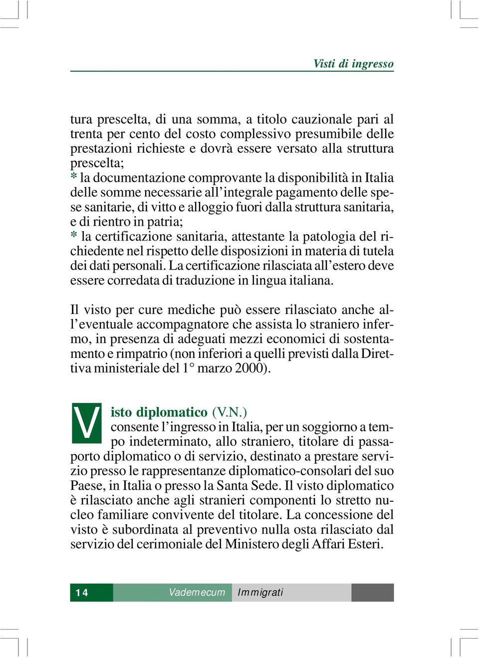 rientro in patria; * la certificazione sanitaria, attestante la patologia del richiedente nel rispetto delle disposizioni in materia di tutela dei dati personali.