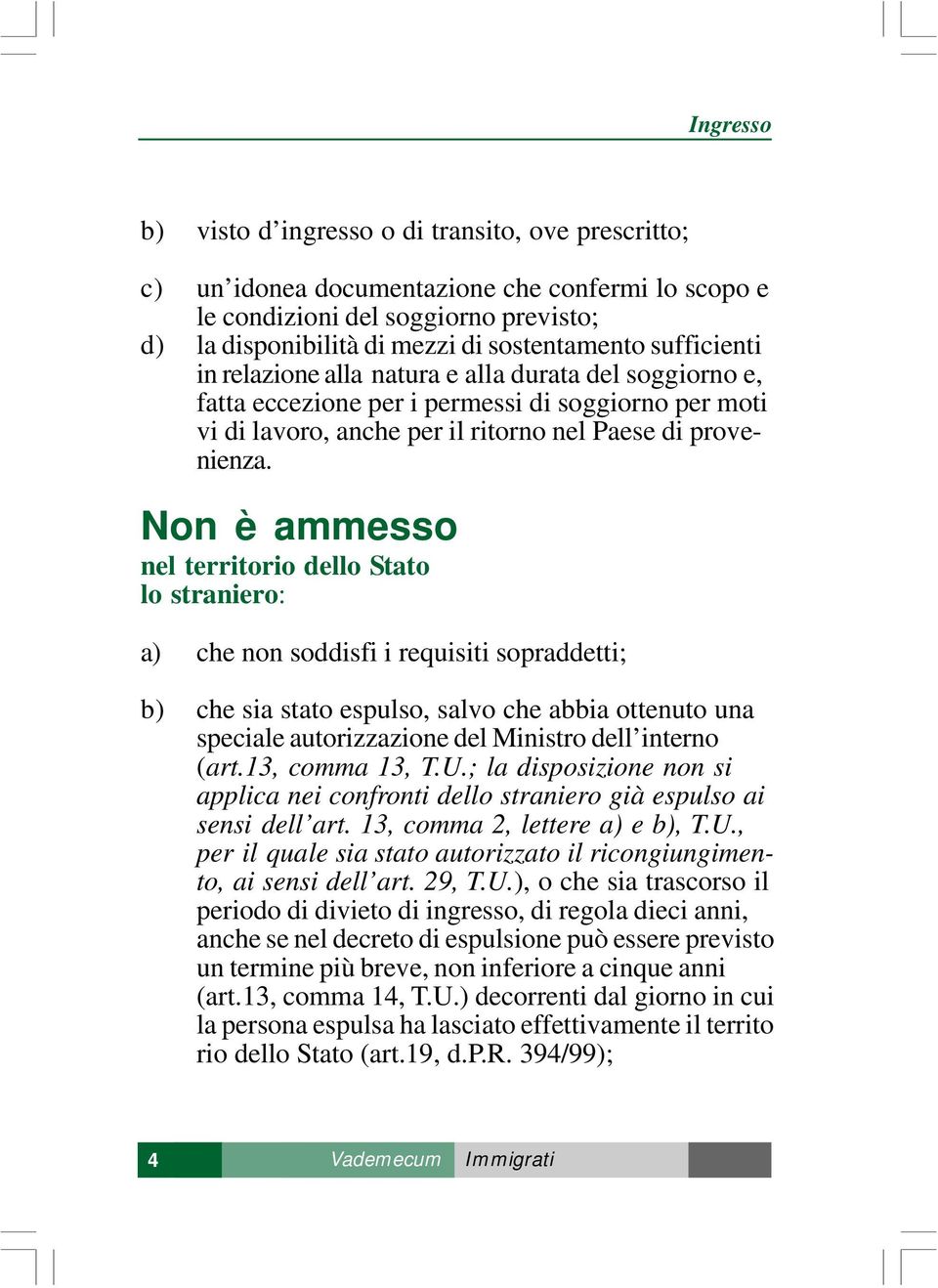 Non è ammesso nel territorio dello Stato lo straniero: a) che non soddisfi i requisiti sopraddetti; b) che sia stato espulso, salvo che abbia ottenuto una speciale autorizzazione del Ministro dell