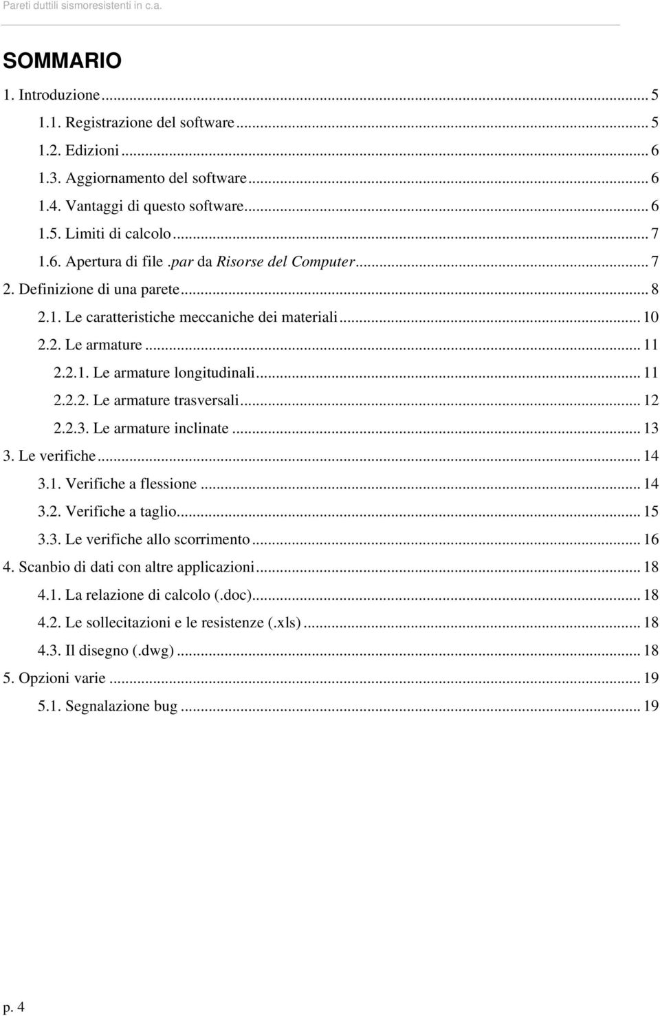 .. 11 2.2.2. Le armature trasversali... 12 2.2.3. Le armature inclinate... 13 3. Le veriiche... 14 3.1. Veriiche a lessione... 14 3.2. Veriiche a taglio... 15 3.3. Le veriiche allo scorrimento... 16 4.