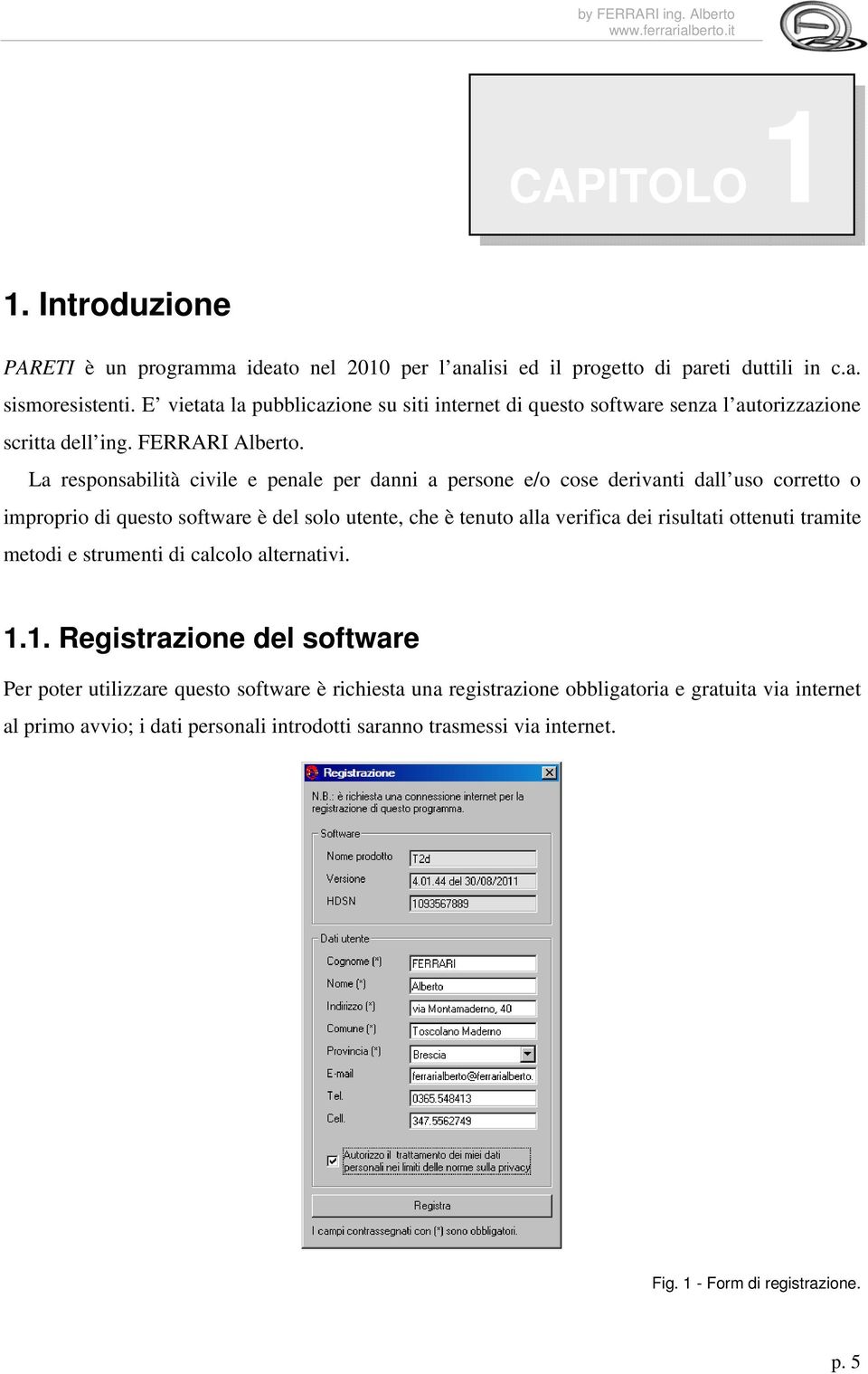 La responsabilità civile e penale per danni a persone e/o cose derivanti dall uso corretto o improprio di questo sotware è del solo utente, che è tenuto alla veriica dei risultati ottenuti