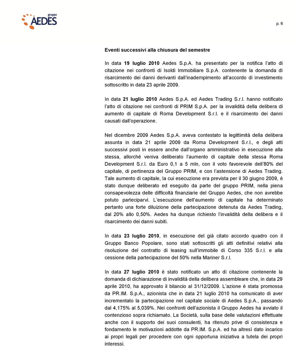 In data 21 luglio 2010 Aedes S.p.A. ed Aedes Trading S.r.l. hanno notificato l atto di citazione nei confronti di PRIM S.p.A. per la invalidità della delibera di aumento di capitale di Roma Development S.