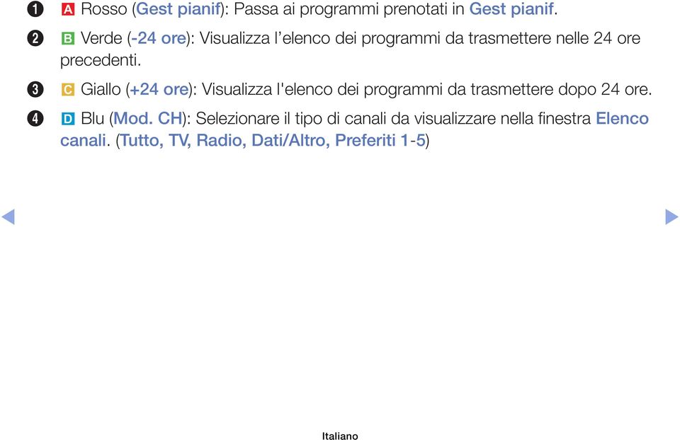 3 { Giallo (+24 ore): Visualizza l'elenco dei programmi da trasmettere dopo 24 ore. 4 } Blu (Mod.