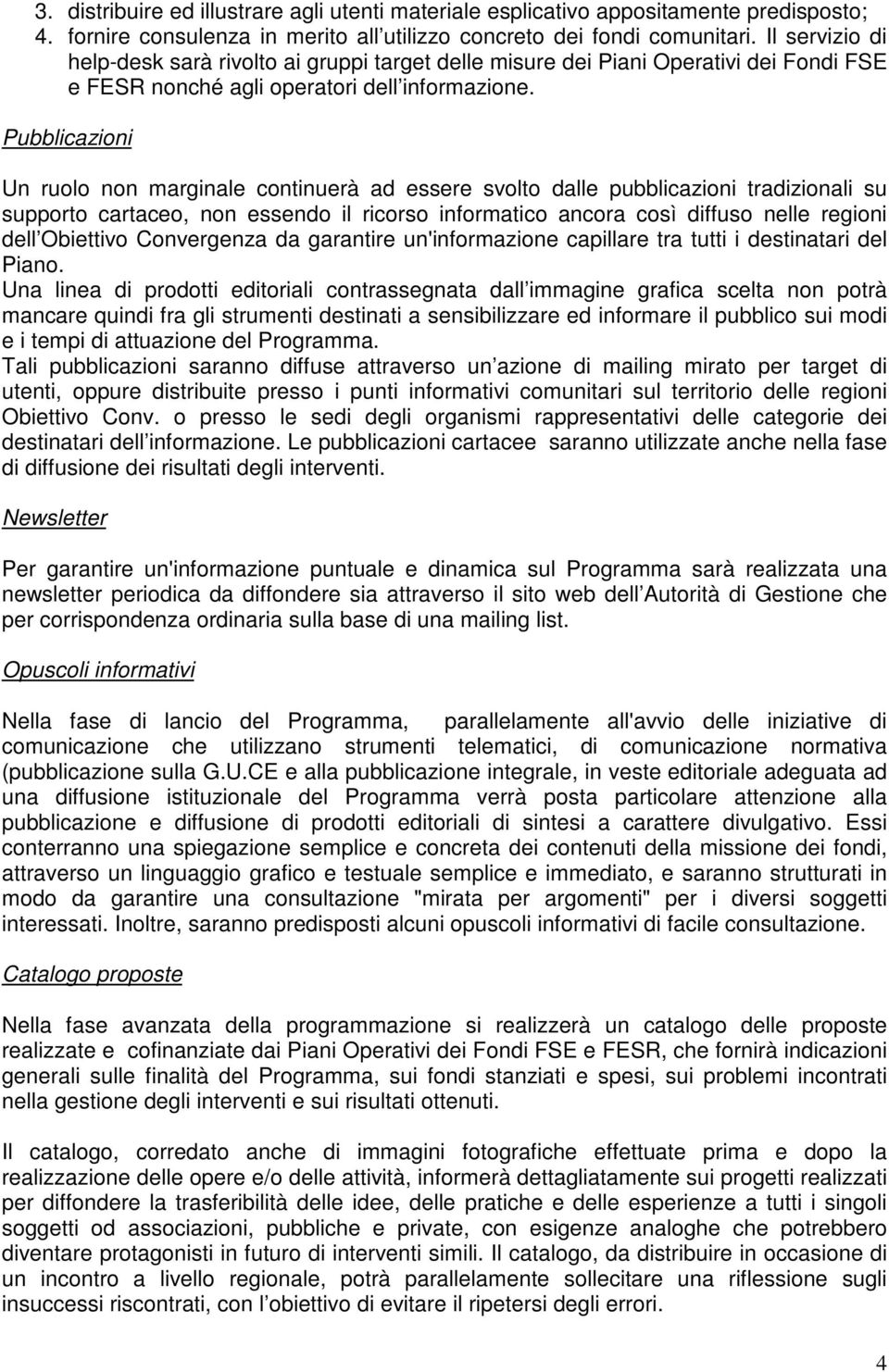 Pubblicazioni Un ruolo non marginale continuerà ad essere svolto dalle pubblicazioni tradizionali su supporto cartaceo, non essendo il ricorso informatico ancora così diffuso nelle regioni dell