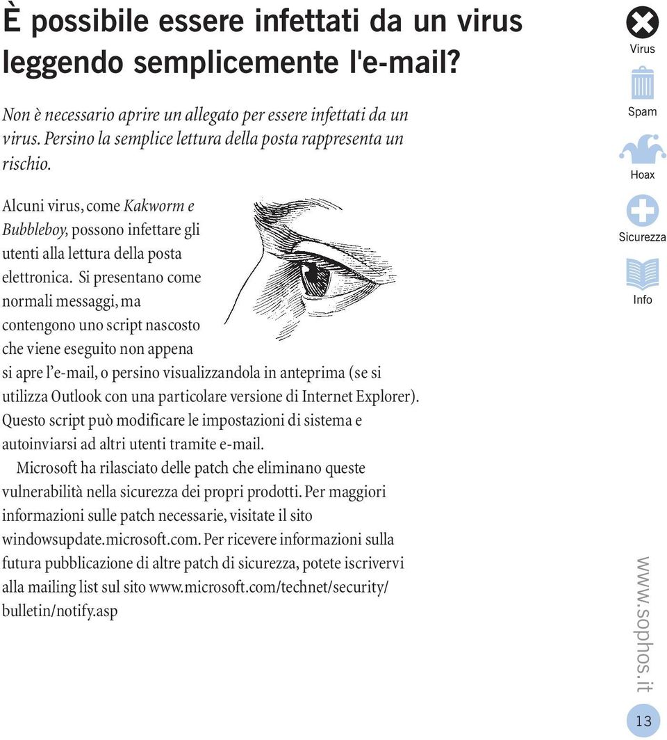 Si presentano come normali messaggi, ma contengono uno script nascosto che viene eseguito non appena si apre l e-mail, o persino visualizzandola in anteprima (se si utilizza Outlook con una