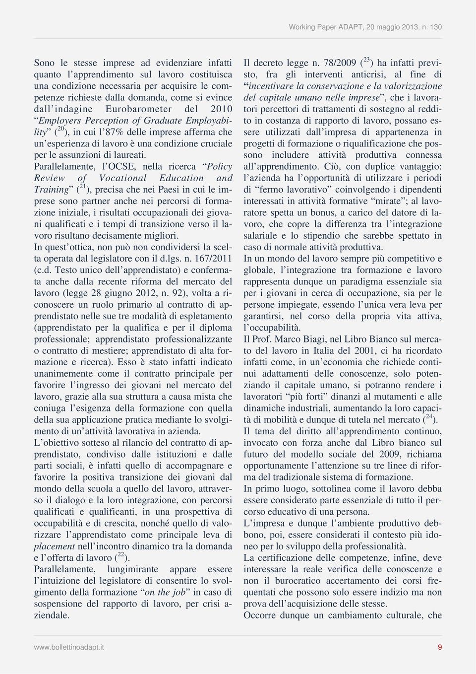 Parallelamente, l OCSE, nella ricerca Policy Review of Vocational Education and Training ( 21 ), precisa che nei Paesi in cui le imprese sono partner anche nei percorsi di formazione iniziale, i