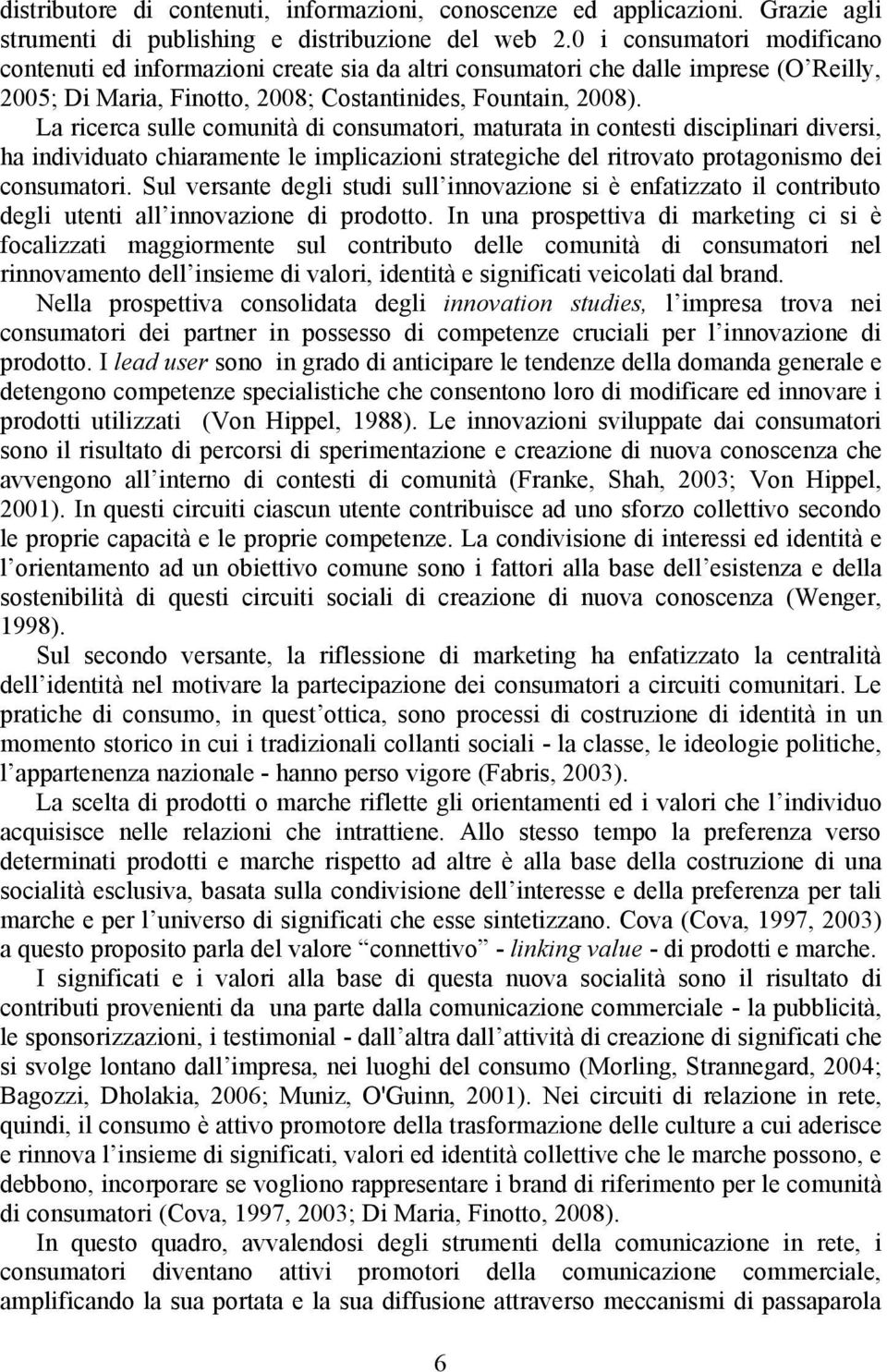 La ricerca sulle comunità di consumatori, maturata in contesti disciplinari diversi, ha individuato chiaramente le implicazioni strategiche del ritrovato protagonismo dei consumatori.