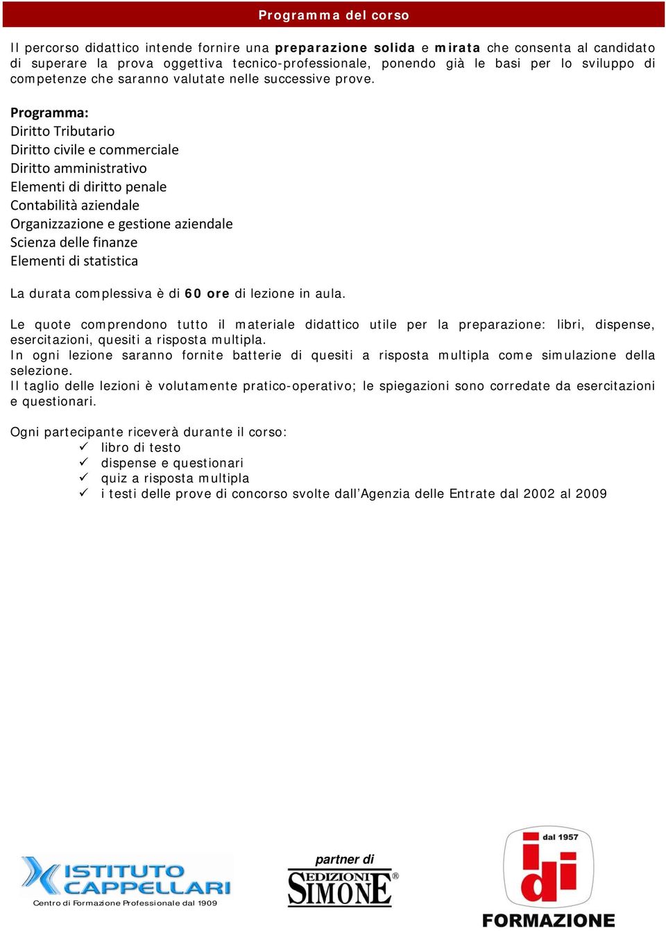 Programma: Diritto Tributario Diritto civile e commerciale Diritto amministrativo Elementi di diritto penale Contabilità aziendale Organizzazione e gestione aziendale Scienza delle finanze Elementi