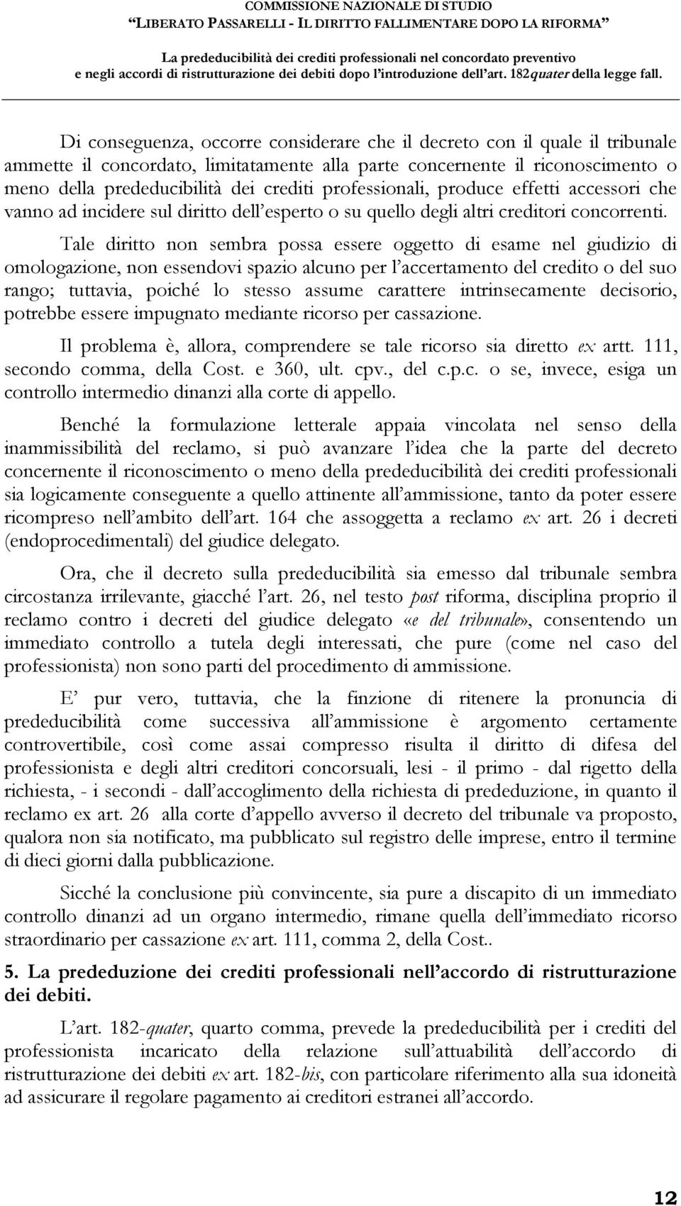 Tale diritto non sembra possa essere oggetto di esame nel giudizio di omologazione, non essendovi spazio alcuno per l accertamento del credito o del suo rango; tuttavia, poiché lo stesso assume