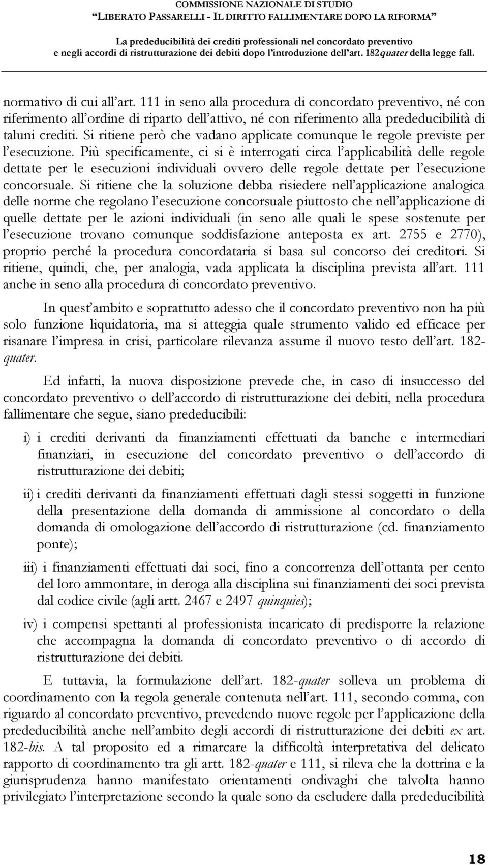 Più specificamente, ci si è interrogati circa l applicabilità delle regole dettate per le esecuzioni individuali ovvero delle regole dettate per l esecuzione concorsuale.