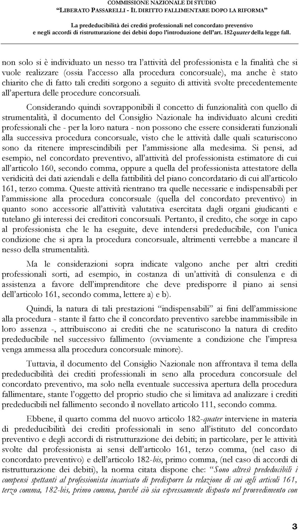 Considerando quindi sovrapponibili il concetto di funzionalità con quello di strumentalità, il documento del Consiglio Nazionale ha individuato alcuni crediti professionali che - per la loro natura -